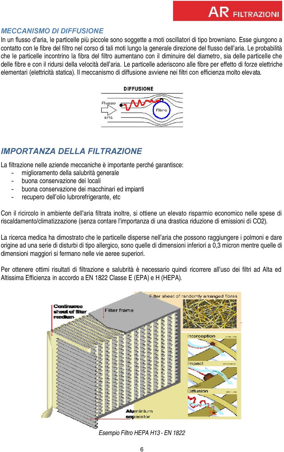 Le probabilità che le particelle incontrino la fibra del filtro aumentano con il diminuire del diametro, sia delle particelle che delle fibre e con il ridursi della velocità dell aria.