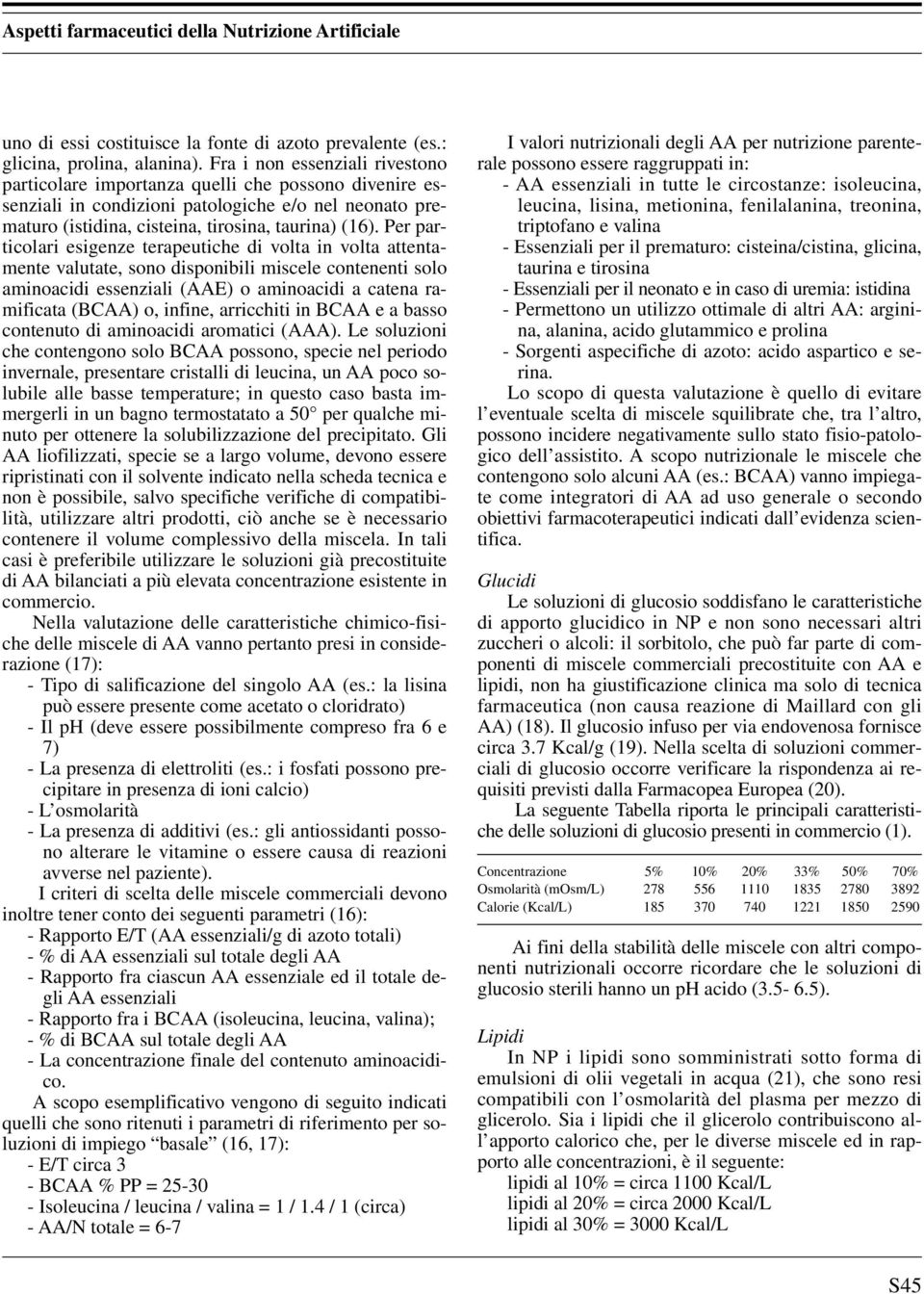 Per particolari esigenze terapeutiche di volta in volta attentamente valutate, sono disponibili miscele contenenti solo aminoacidi essenziali (AAE) o aminoacidi a catena ramificata (BCAA) o, infine,