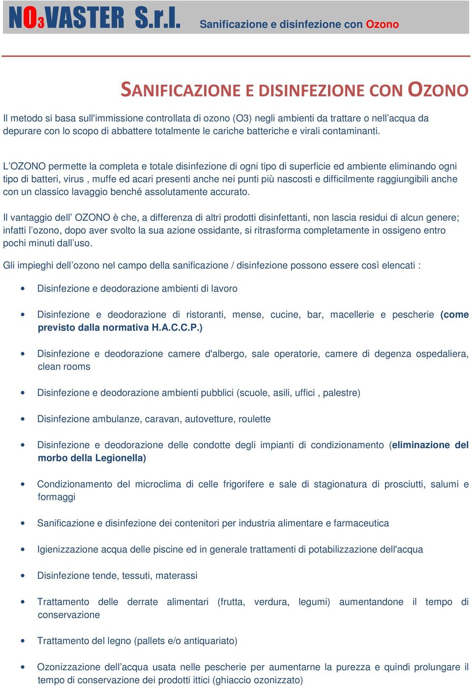 L OZONO permette la completa e totale disinfezione di ogni tipo di superficie ed ambiente eliminando ogni tipo di batteri, virus, muffe ed acari presenti anche nei punti più nascosti e difficilmente