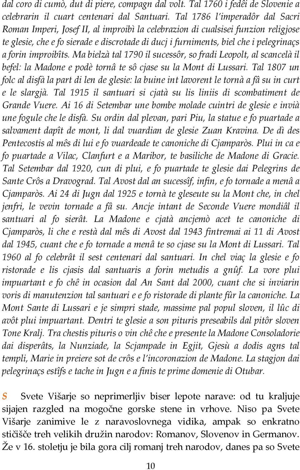 a forin improibîts. Ma bielzà tal 1790 il sucessôr, so fradi Leopolt, al scancelà il befel: la Madone e podè tornâ te sô cjase su la Mont di Lussari.