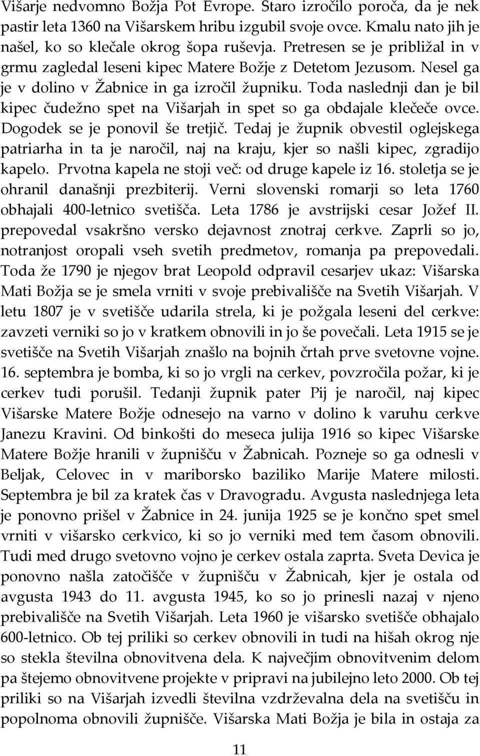 Toda naslednji dan je bil kipec čudežno spet na Višarjah in spet so ga obdajale klečeče ovce. Dogodek se je ponovil še tretjič.