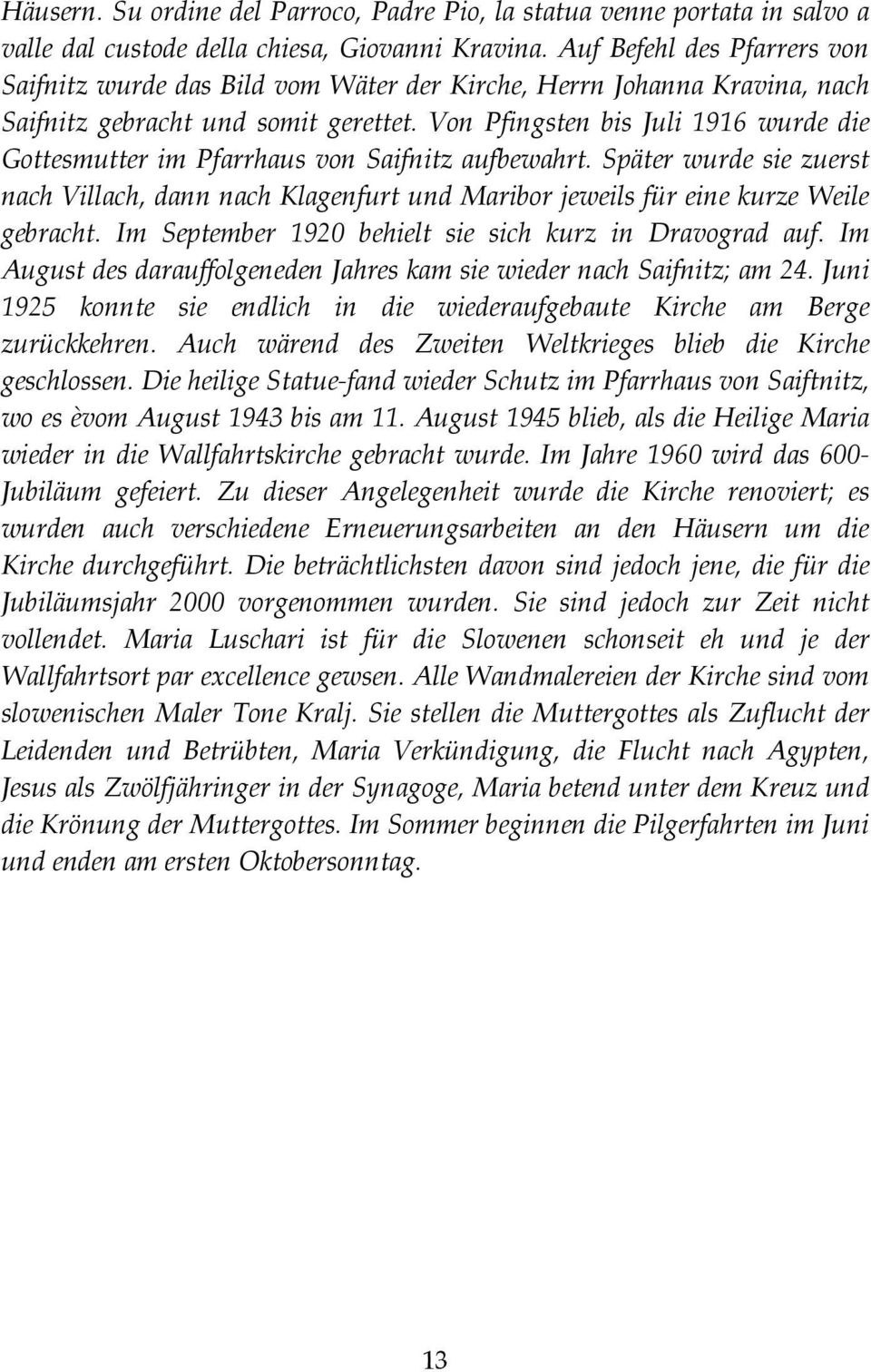 Von Pfingsten bis Juli 1916 wurde die Gottesmutter im Pfarrhaus von Saifnitz aufbewahrt. Später wurde sie zuerst nach Villach, dann nach Klagenfurt und Maribor jeweils für eine kurze Weile gebracht.