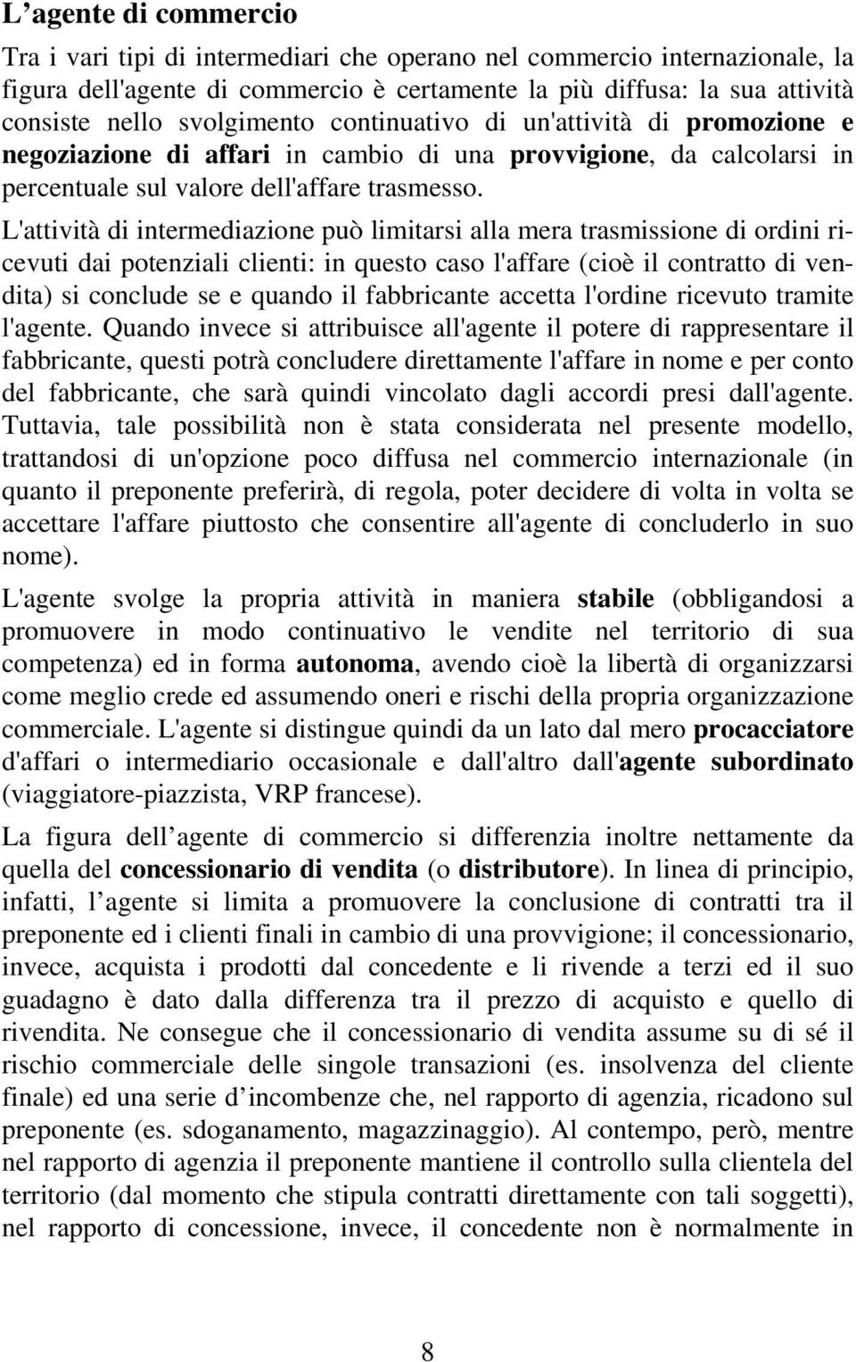 L'attività di intermediazione può limitarsi alla mera trasmissione di ordini ricevuti dai potenziali clienti: in questo caso l'affare (cioè il contratto di vendita) si conclude se e quando il