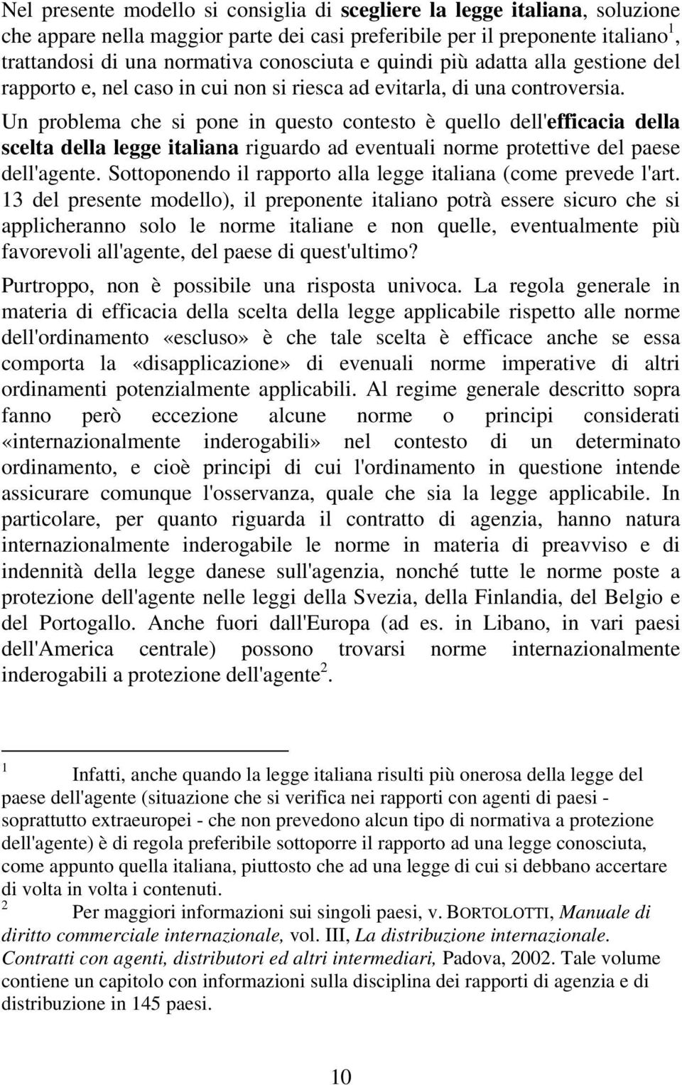 Un problema che si pone in questo contesto è quello dell'efficacia della scelta della legge italiana riguardo ad eventuali norme protettive del paese dell'agente.