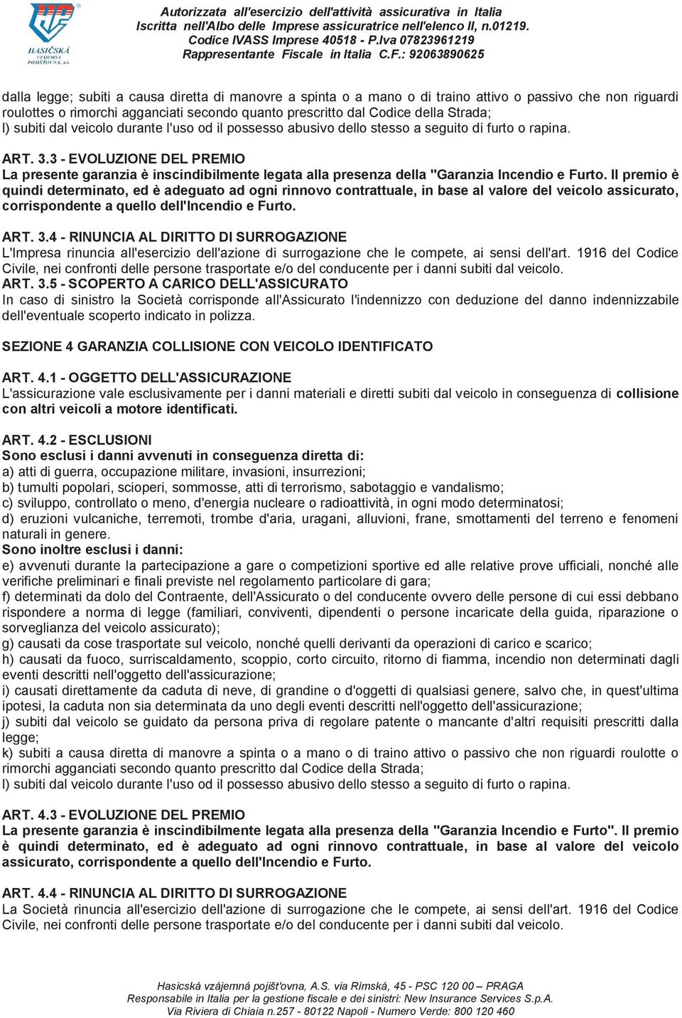 3 - EVOLUZIONE DEL PREMIO La presente garanzia è inscindibilmente legata alla presenza della "Garanzia Incendio e Furto.