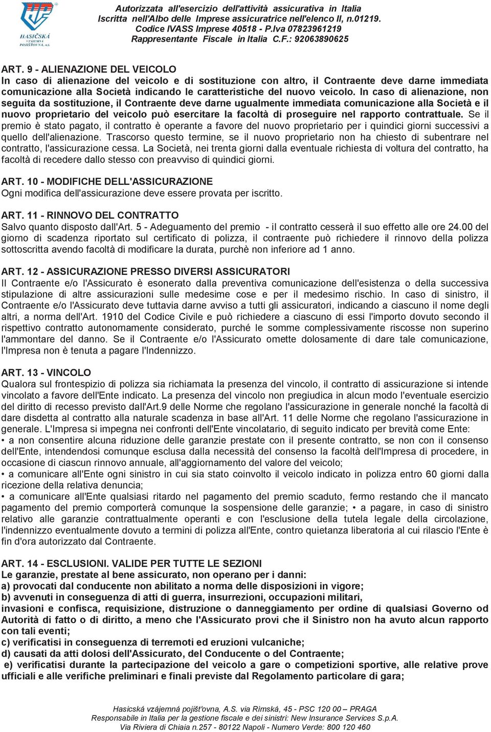 In caso di alienazione, non seguita da sostituzione, il Contraente deve darne ugualmente immediata comunicazione alla Società e il nuovo proprietario del veicolo può esercitare la facoltà di