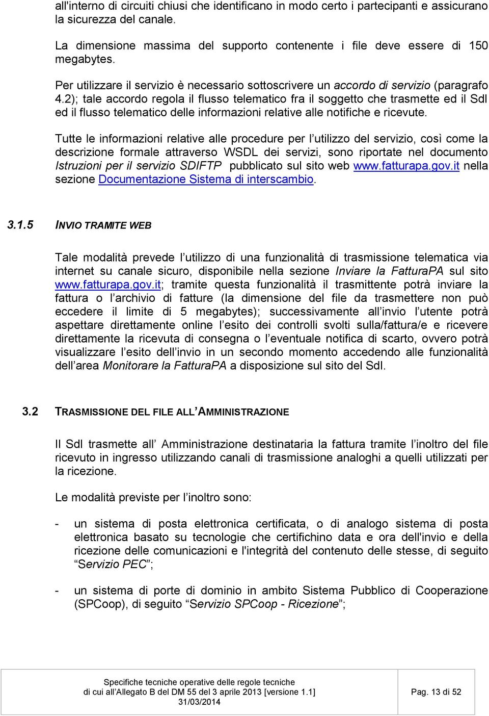 2); tale accordo regola il flusso telematico fra il soggetto che trasmette ed il SdI ed il flusso telematico delle informazioni relative alle notifiche e ricevute.