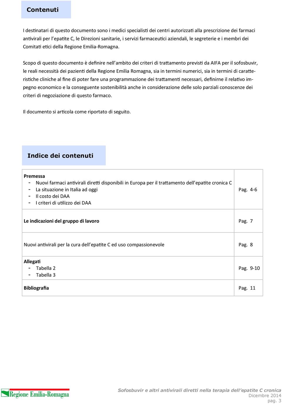 Scopo di questo documento è definire nell ambito dei criteri di traamento previs da AIFA per il sofosbuvir, le reali necessità dei pazien della Regione Emilia Romagna, sia in termini numerici, sia in