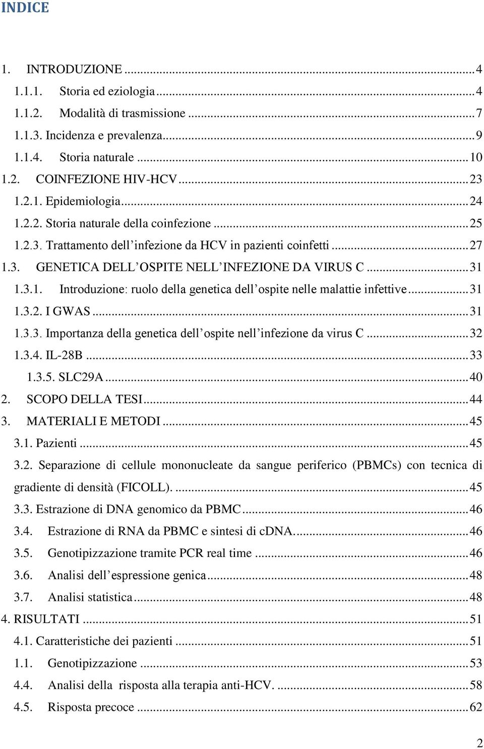 .. 31 1.3.2. I GWAS... 31 1.3.3. Importanza della genetica dell ospite nell infezione da virus C... 32 1.3.4. IL-28B... 33 1.3.5. SLC29A... 40 2. SCOPO DELLA TESI... 44 3. MATERIALI E METODI... 45 3.