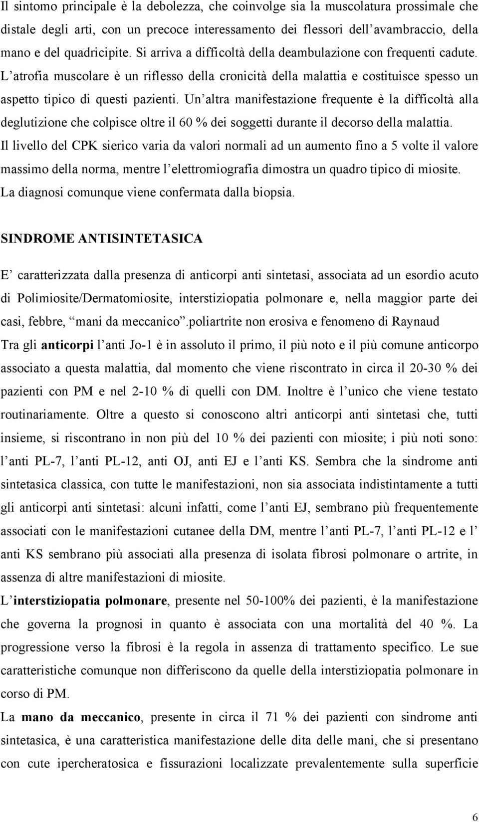 Un altra manifestazione frequente è la difficoltà alla deglutizione che colpisce oltre il 60 % dei soggetti durante il decorso della malattia.