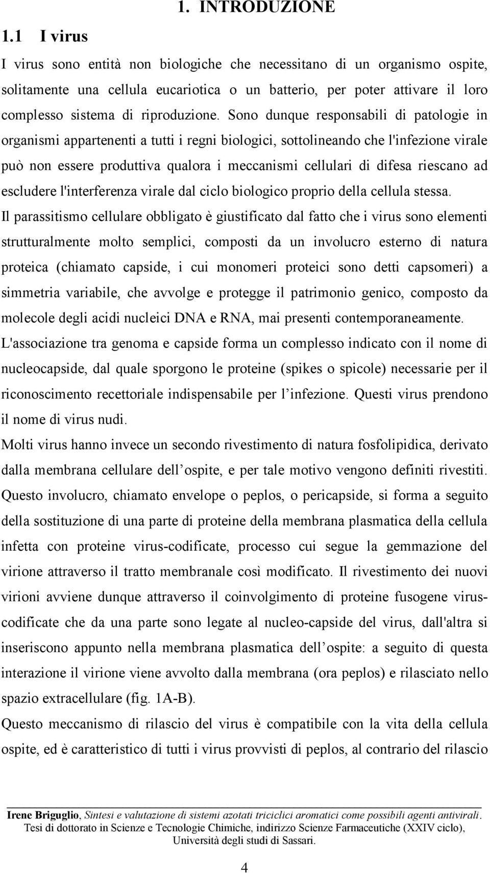 Sono dunque responsabili di patologie in organismi appartenenti a tutti i regni biologici, sottolineando che l'infezione virale può non essere produttiva qualora i meccanismi cellulari di difesa