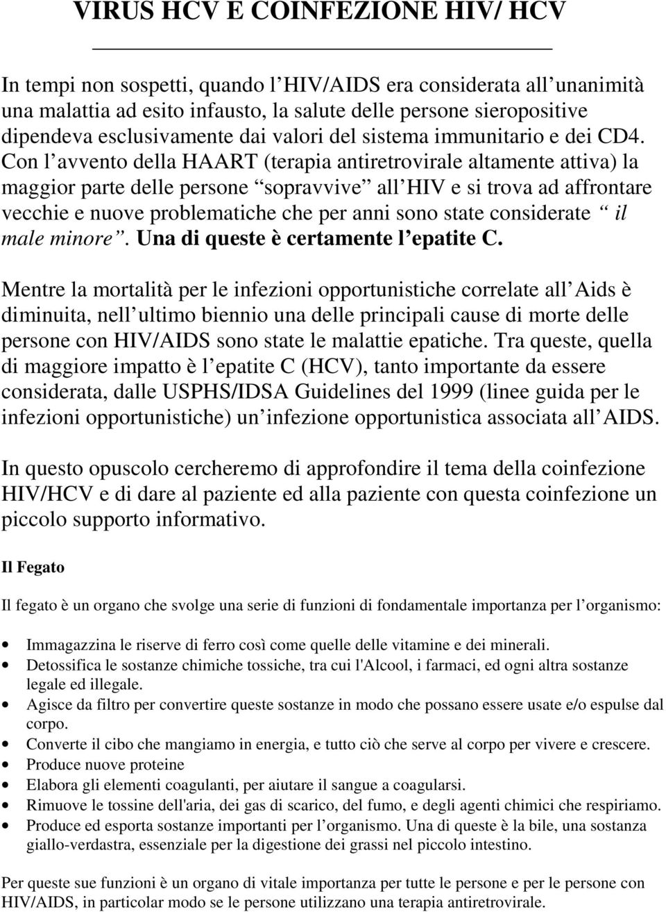 Con l avvento della HAART (terapia antiretrovirale altamente attiva) la maggior parte delle persone sopravvive all HIV e si trova ad affrontare vecchie e nuove problematiche che per anni sono state