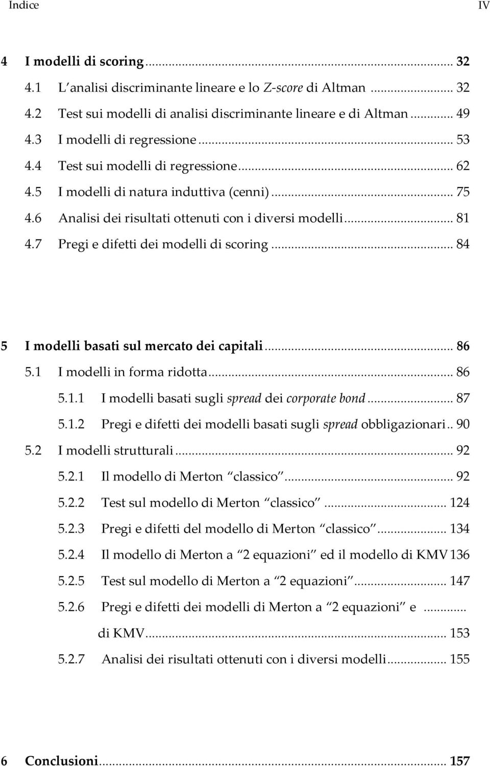 7 Pregi e difetti dei modelli di scoring... 84 5 I modelli basati sul mercato dei capitali... 86 5.1 I modelli in forma ridotta... 86 5.1.1 I modelli basati sugli spread dei corporate bond... 87 5.1.2 Pregi e difetti dei modelli basati sugli spread obbligazionari.