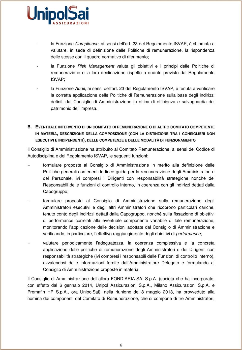 Management valuta gli obiettivi e i principi delle Politiche di remunerazione e la loro declinazione rispetto a quanto previsto dal Regolamento ISVAP; - la Funzione Audit, ai sensi dell art.