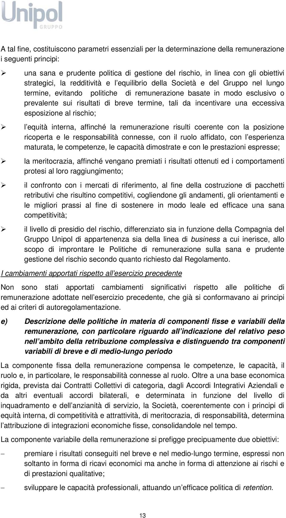 da incentivare una eccessiva esposizione al rischio; l equità interna, affinché la remunerazione risulti coerente con la posizione ricoperta e le responsabilità connesse, con il ruolo affidato, con l