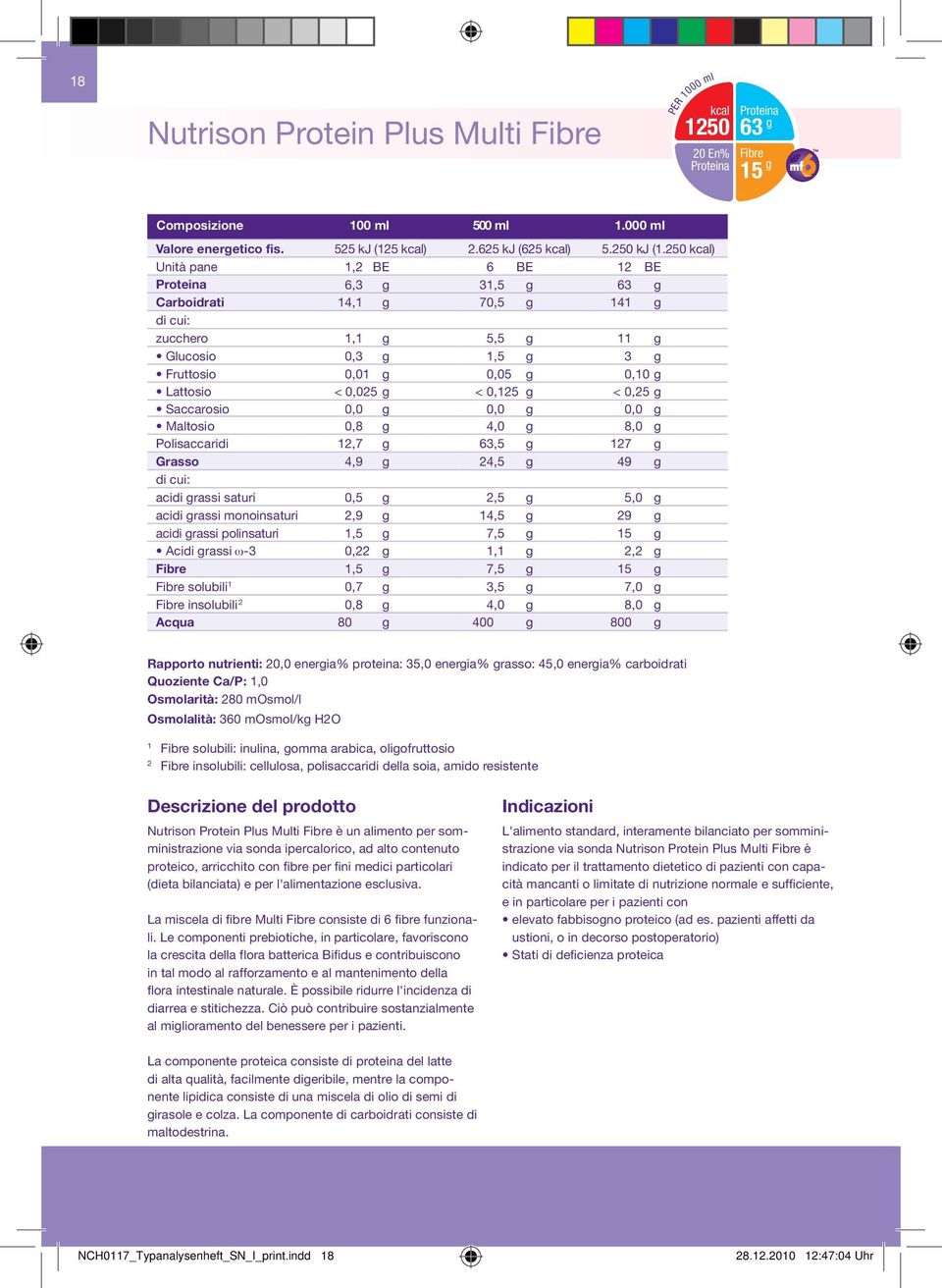 250 kcal) Unità pane 1,2 BE 6 BE 12 BE Proteina 6,3 g 31,5 g 63 g Carboidrati 14,1 g 70,5 g 141 g zucchero 1,1 g 5,5 g 11 g Glucosio 0,3 g 1,5 g 3 g Fruttosio 0,01 g 0,05 g 0,10 g Lattosio < 0,025 g