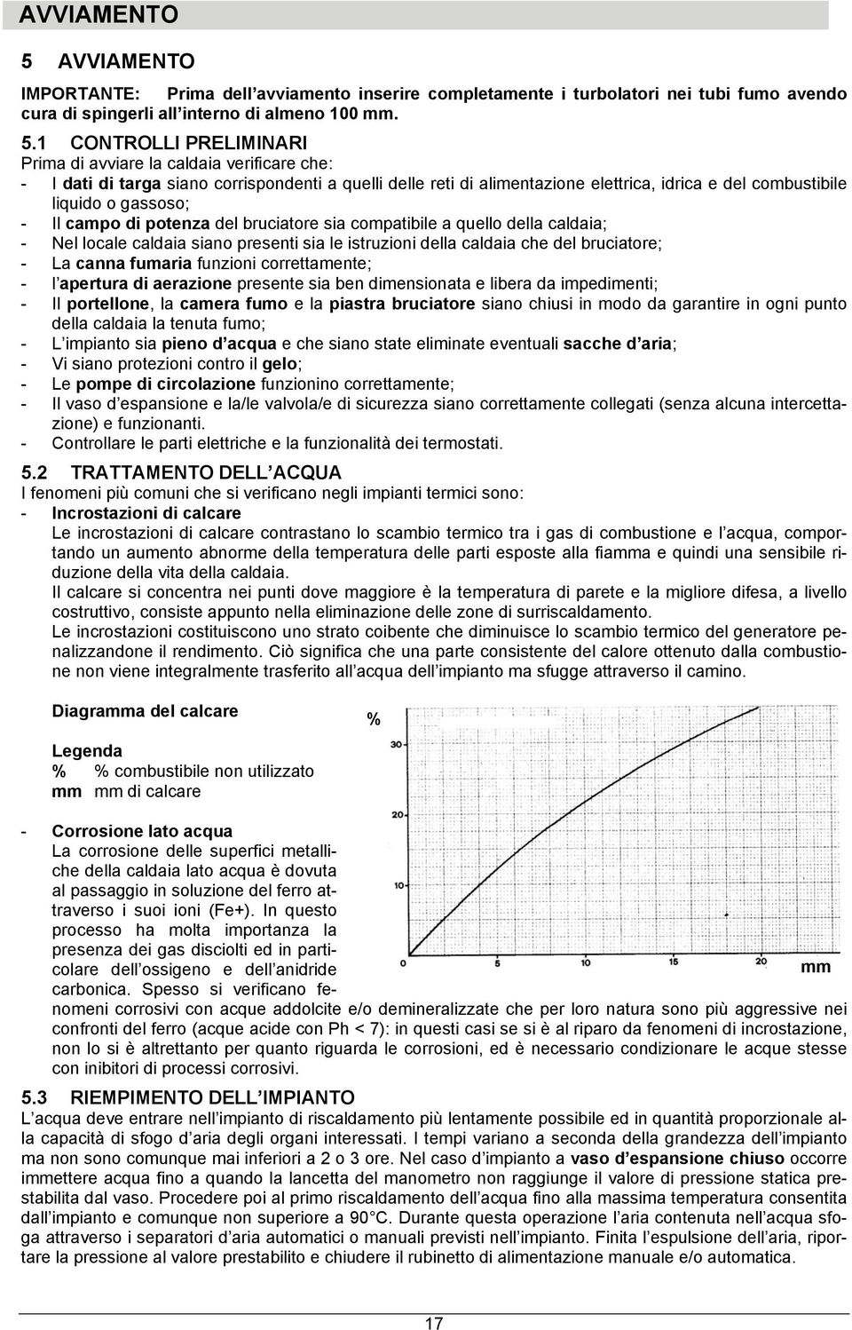 1 CONTROLLI PRELIMINARI Prima di avviare la caldaia verificare che: - I dati di targa siano corrispondenti a quelli delle reti di alimentazione elettrica, idrica e del combustibile liquido o gassoso;