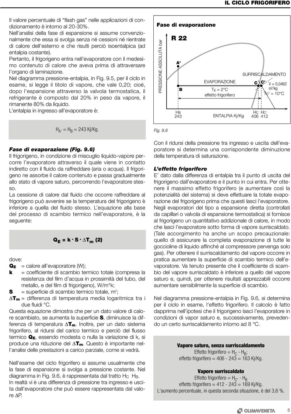 Pertanto, il frigorigeno entra nell evaporatore con il medesimo contenuto di calore che aveva prima di attraversare l organo di laminazione. Nel diagramma pressione-entalpia, in Fig. 9.