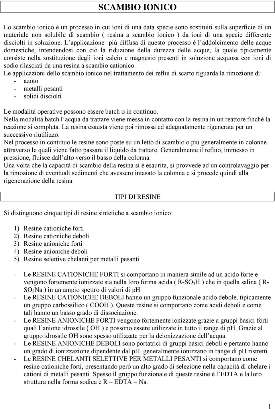 L applicazione più diffusa di questo processo è l addolcimento delle acque domestiche, intendendosi con ciò la riduzione della durezza delle acque, la quale tipicamente consiste nella sostituzione