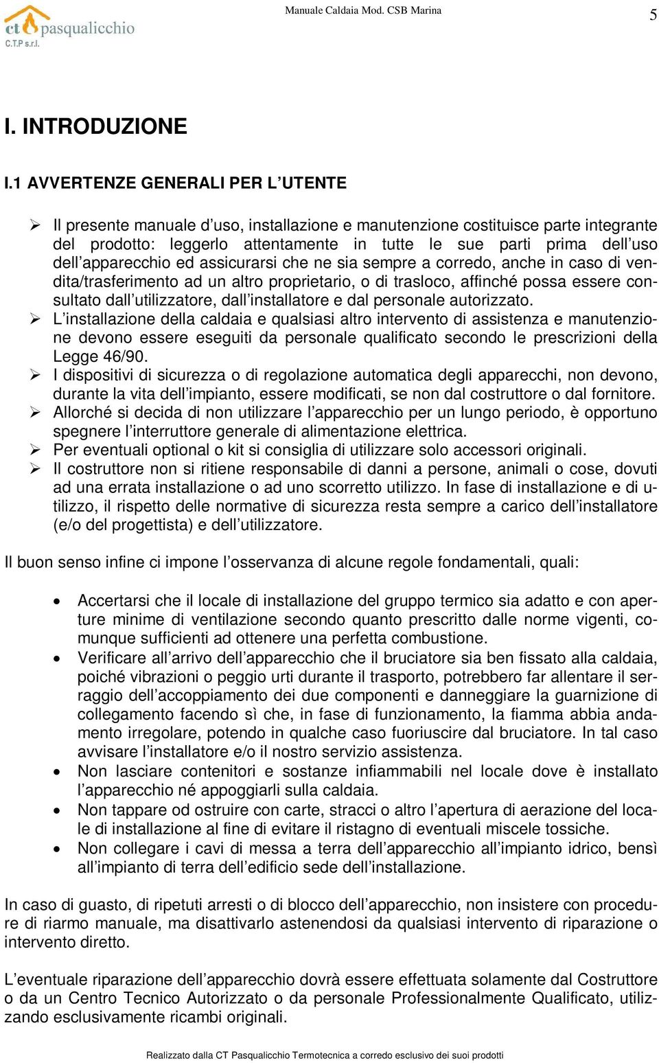 apparecchio ed assicurarsi che ne sia sempre a corredo, anche in caso di vendita/trasferimento ad un altro proprietario, o di trasloco, affinché possa essere consultato dall utilizzatore, dall