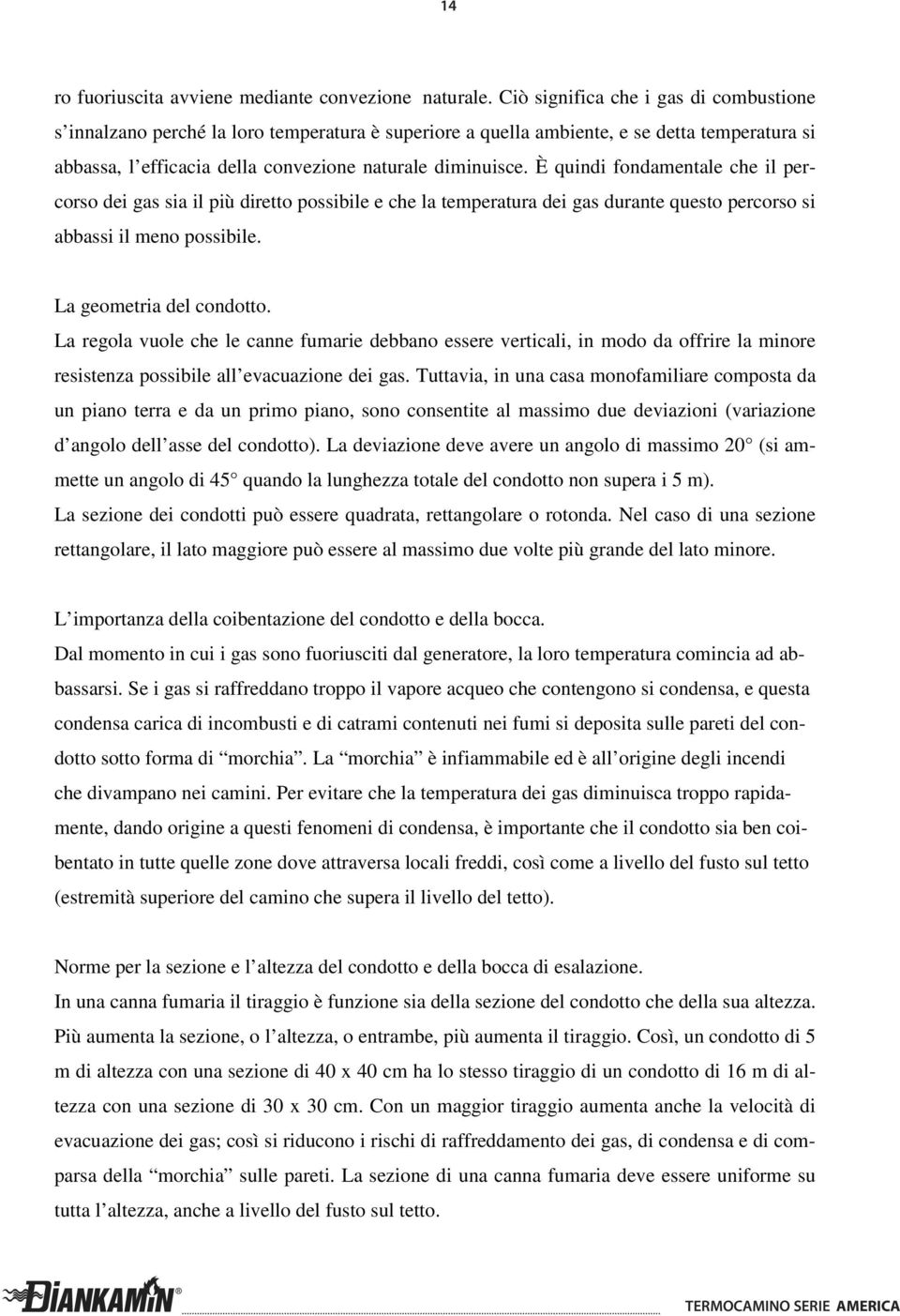 È quindi fondamentale che il percorso dei gas sia il più diretto possibile e che la temperatura dei gas durante questo percorso si abbassi il meno possibile. La geometria del condotto.