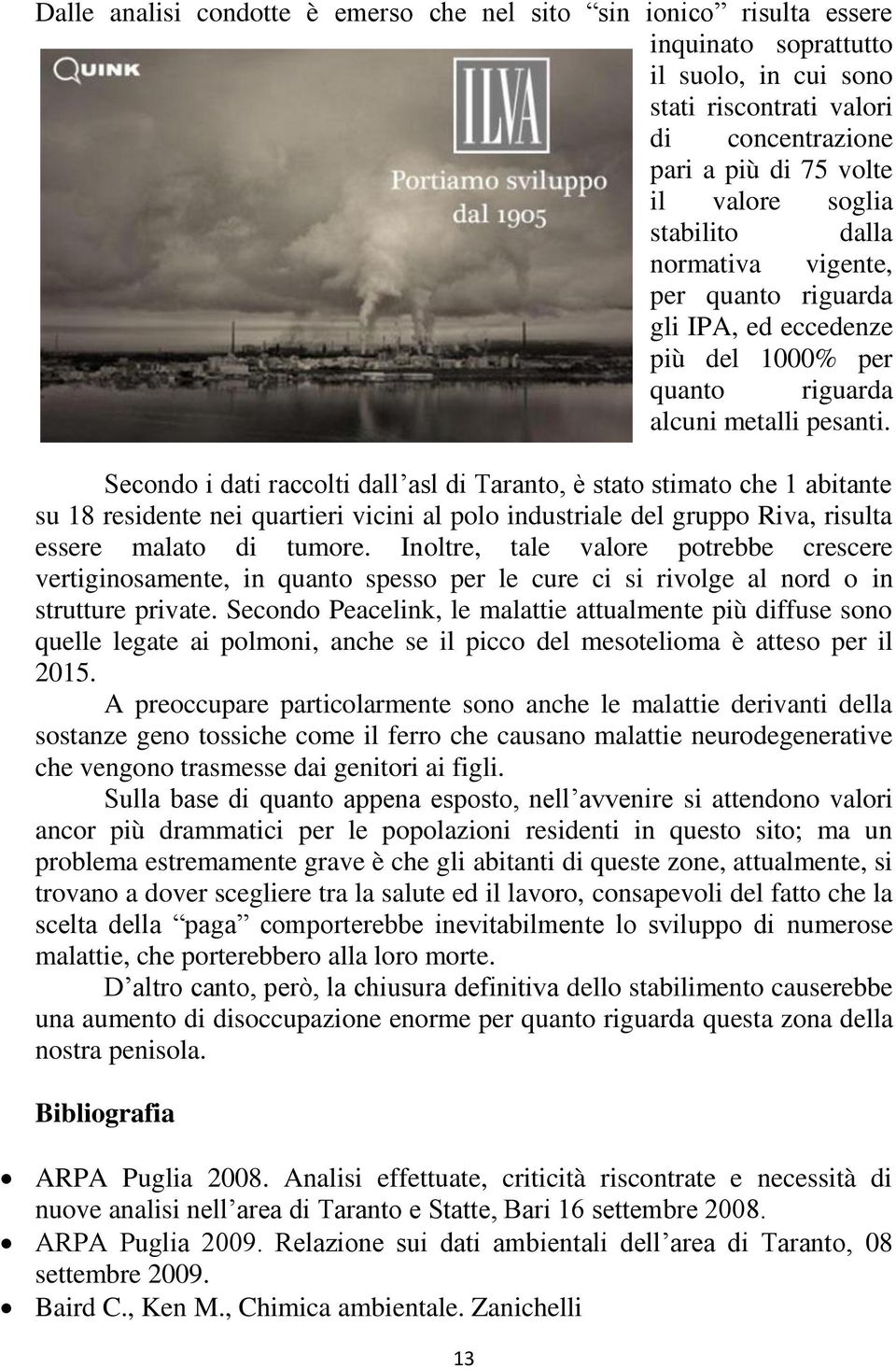 Secondo i dati raccolti dall asl di Taranto, è stato stimato che 1 abitante su 18 residente nei quartieri vicini al polo industriale del gruppo Riva, risulta essere malato di tumore.