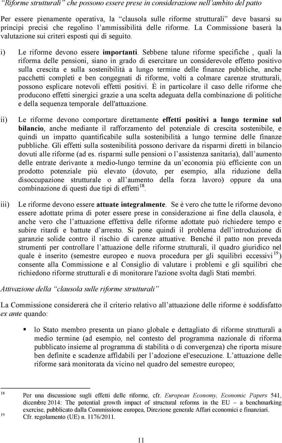 Sebbene talune riforme specifiche, quali la riforma delle pensioni, siano in grado di esercitare un considerevole effetto positivo sulla crescita e sulla sostenibilità a lungo termine delle finanze