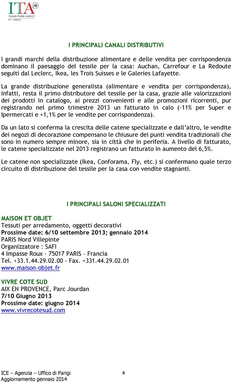 La grande distribuzione generalista (alimentare e vendita per corrispondenza), infatti, resta il primo distributore del tessile per la casa, grazie alle valorizzazioni dei prodotti in catalogo, ai