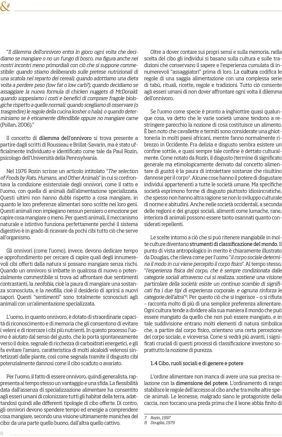 ); quando decidiamo se assaggiare la nuova formula di chicken nuggets di McDonald; quando soppesiamo i costi e benefici di comprare fragole biologiche rispetto a quelle normali; quando scegliamo di