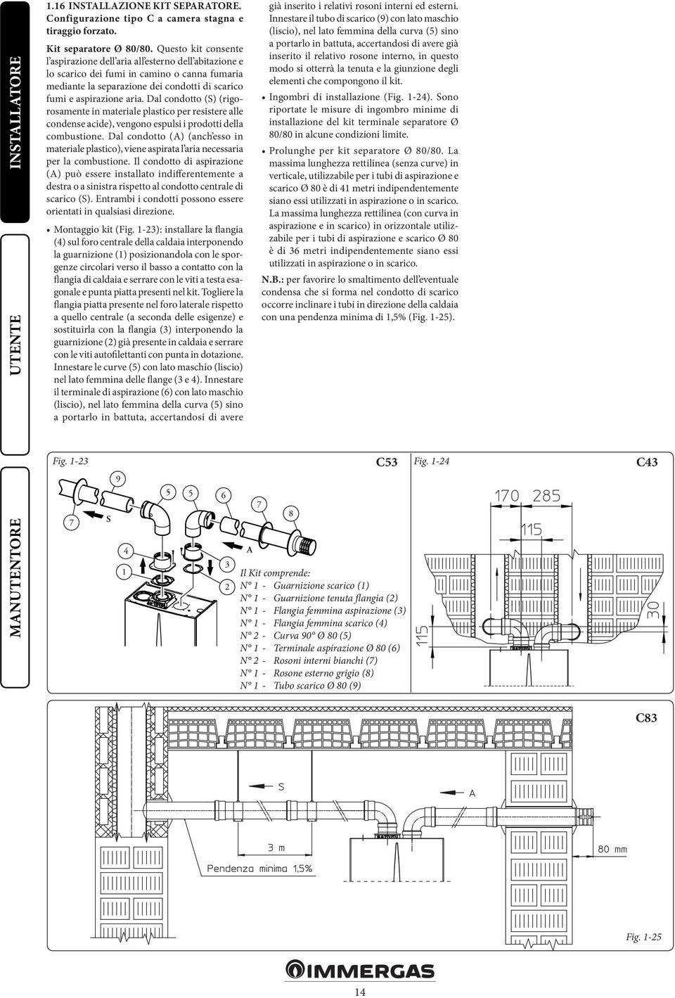 Dal condotto (S) (rigorosamente in materiale plastico per resistere alle condense acide), vengono espulsi i prodotti della combustione.