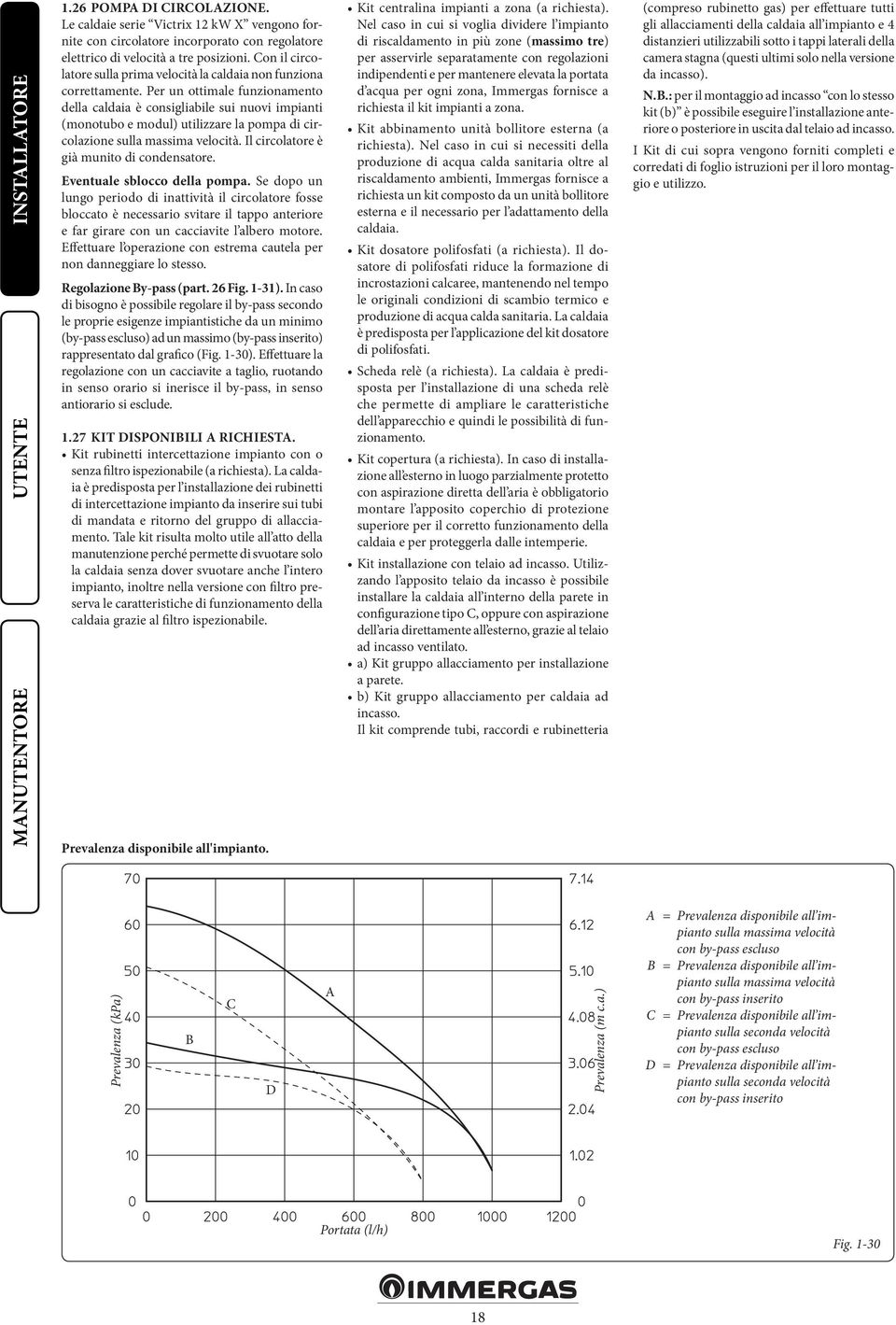 Per un ottimale funzionamento della caldaia è consigliabile sui nuovi impianti (monotubo e modul) utilizzare la pompa di circolazione sulla massima velocità.