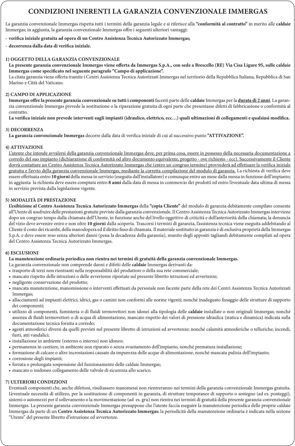 decorrenza dalla data di verifica iniziale. 1) OGGETTO DELLA GARANZIA CONVENZIONALE La presente garanzia convenzionale Immergas viene offerta da Immergas S.p.A., con sede a Brescello (RE) Via Cisa Ligure 95, sulle caldaie Immergas come specificato nel seguente paragrafo Campo di applicazione.