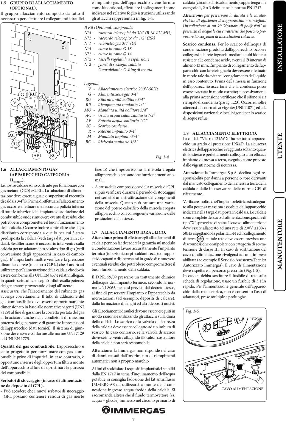 Prima di effettuare l allacciamento gas occorre effettuare una accurata pulizia interna di tutte le tubazioni dell impianto di adduzione del combustibile onde rimuovere eventuali residui che