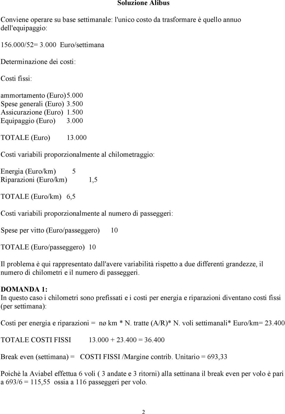 000 Costi variabili proporzionalmente al chilometraggio: Energia (Euro/km) 5 Riparazioni (Euro/km) 1,5 TOTALE (Euro/km) 6,5 Costi variabili proporzionalmente al numero di passeggeri: Spese per vitto