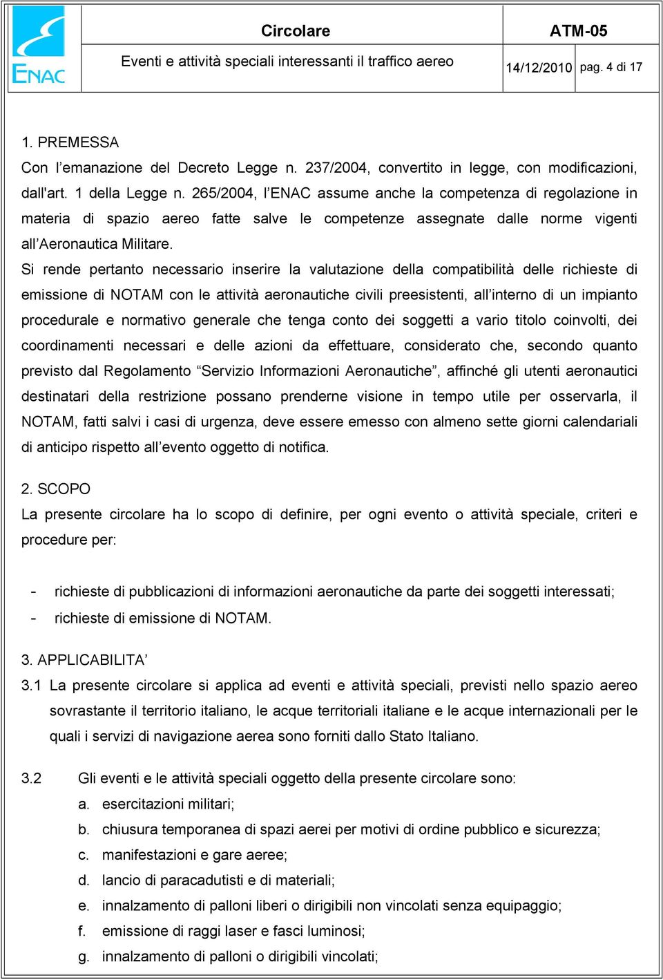 265/2004, l ENAC assume anche la competenza di regolazione in materia di spazio aereo fatte salve le competenze assegnate dalle norme vigenti all Aeronautica Militare.