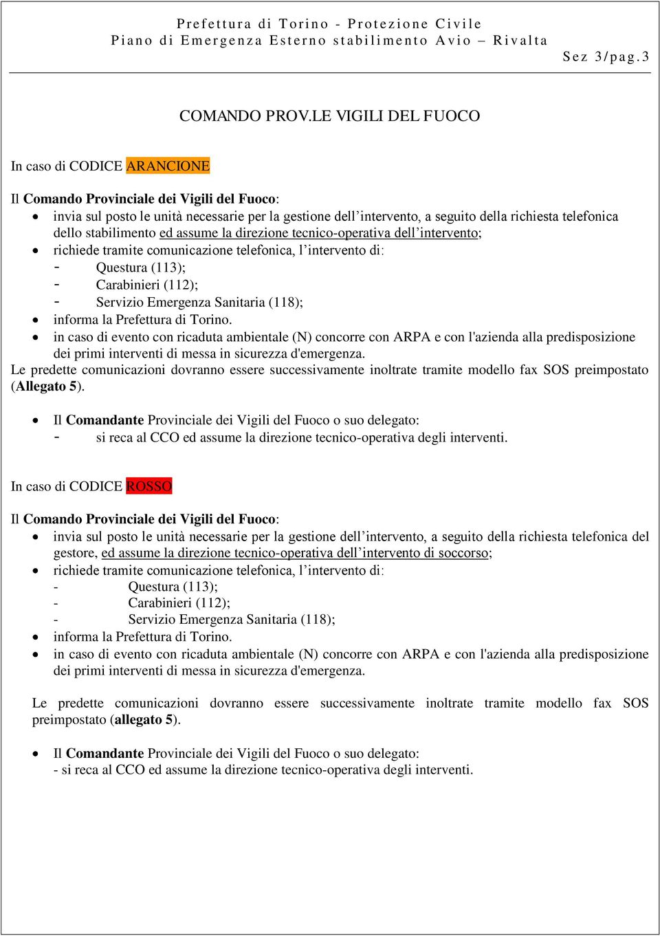 dello stabilimento ed assume la direzione tecnico-operativa dell intervento; richiede tramite comunicazione telefonica, l intervento di: - Questura (113); - Carabinieri (112); - Servizio Emergenza