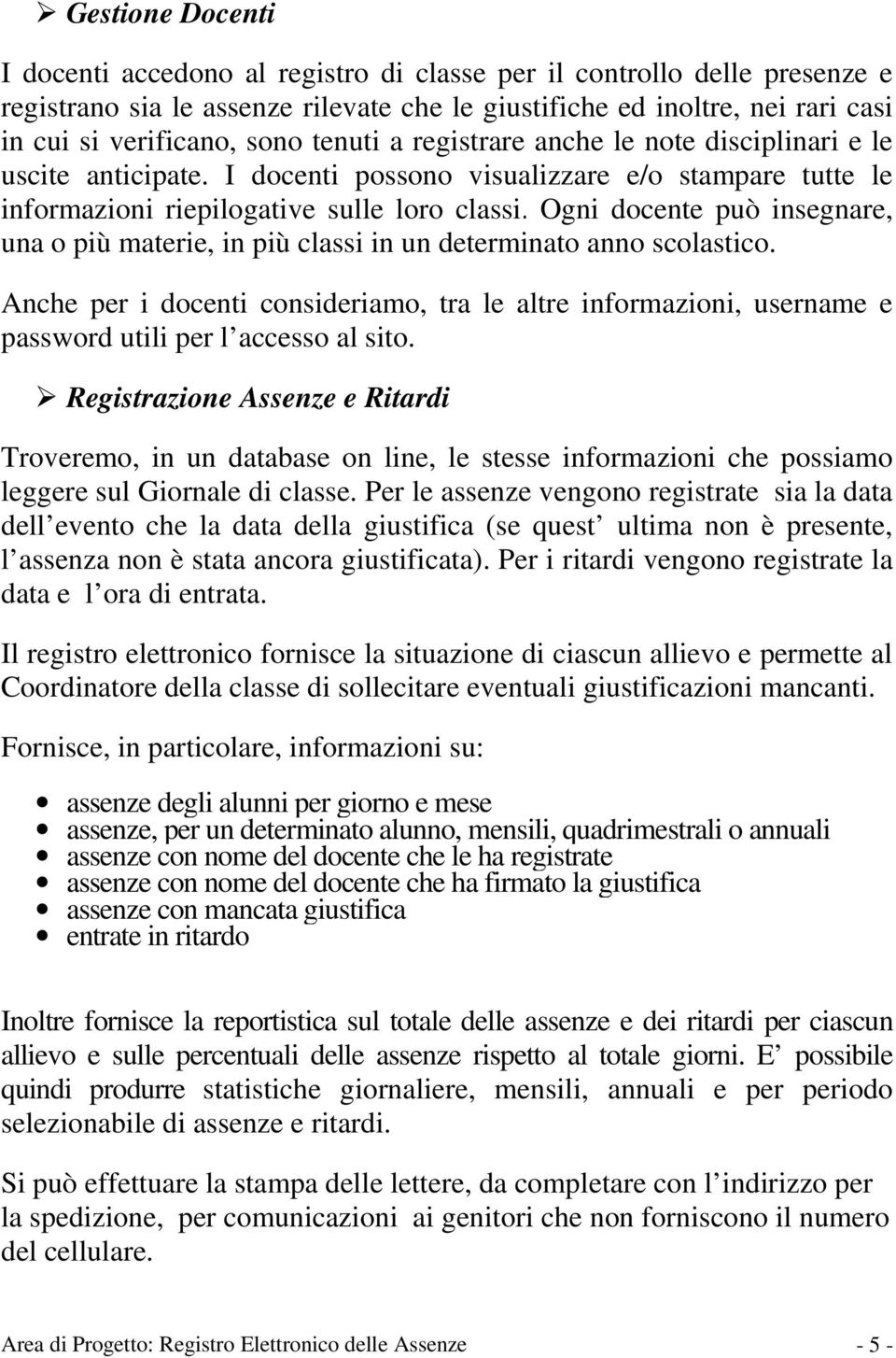 Ogni docente può insegnare, una o più materie, in più classi in un determinato anno scolastico.