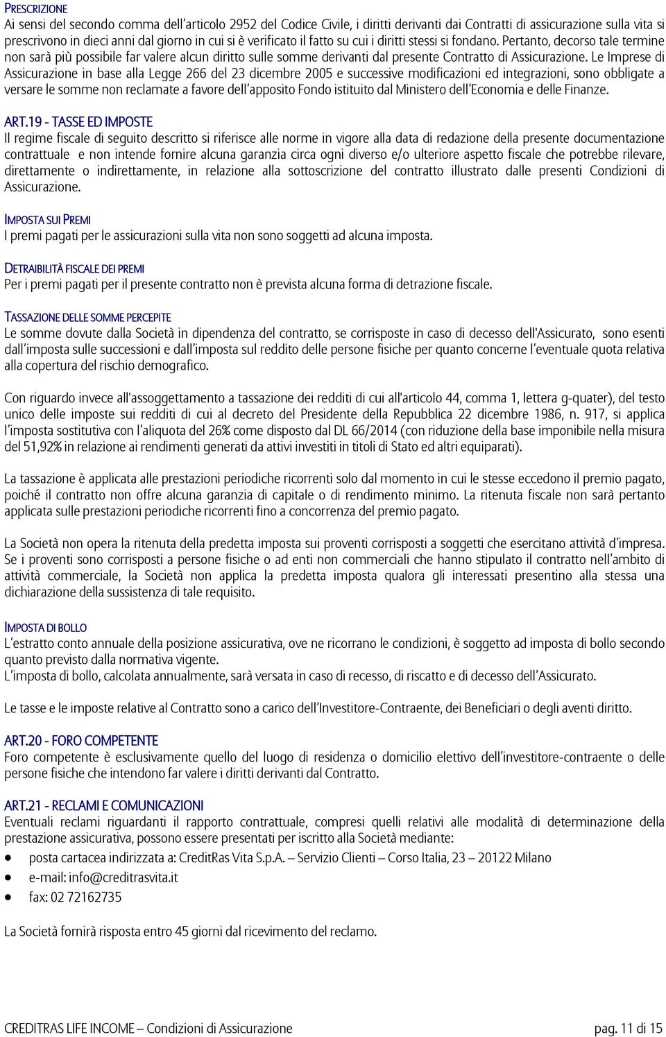 Le Imprese di Assicurazione in base alla Legge 266 del 23 dicembre 2005 e successive modificazioni ed integrazioni, sono obbligate a versare le somme non reclamate a favore dell apposito Fondo