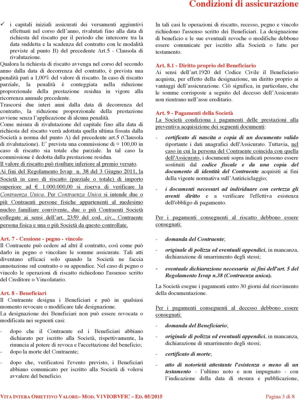 Qualora la richiesta di riscatto avvenga nel corso del secondo anno dalla data di decorrenza del contratto, è prevista una penalità pari a 1,00% del valore di riscatto.