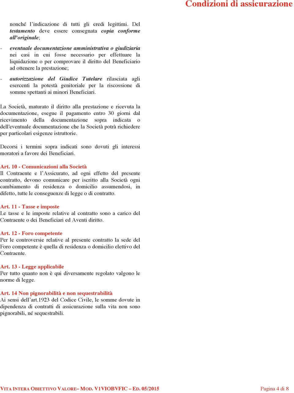 comprovare il diritto del Beneficiario ad ottenere la prestazione; - autorizzazione del Giudice Tutelare rilasciata agli esercenti la potestà genitoriale per la riscossione di somme spettanti ai