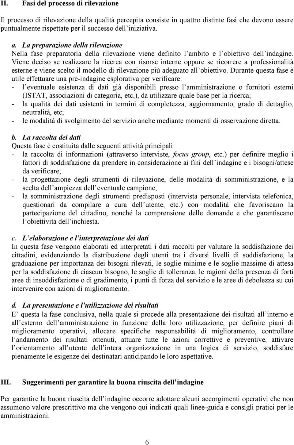 Viene deciso se realizzare la ricerca con risorse interne oppure se ricorrere a professionalità esterne e viene scelto il modello di rilevazione più adeguato all obiettivo.