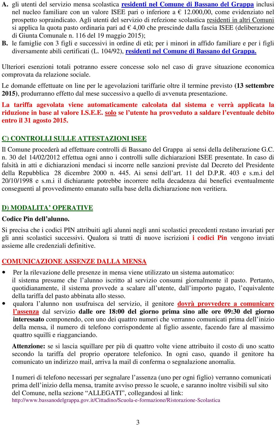 Agli utenti del servizio di refezione scolastica residenti in altri Comuni si applica la quota pasto ordinaria pari ad 4,00 che prescinde dalla fascia ISEE (deliberazione di Giunta Comunale n.