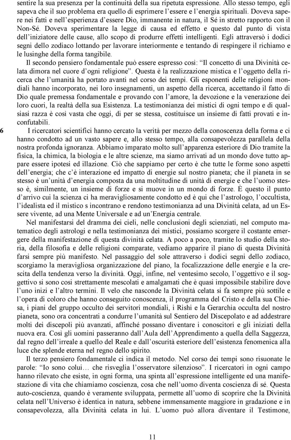 Doveva sperimentare la legge di causa ed effetto e questo dal punto di vista dell iniziatore delle cause, allo scopo di produrre effetti intelligenti.