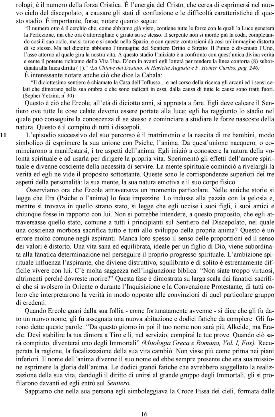 È importante, forse, notare quanto segue: Il numero otto è il cerchio che, come abbiamo già visto, contiene tutte le forze con le quali la Luce genererà la Perfezione, ma che ora è attorcigliato e