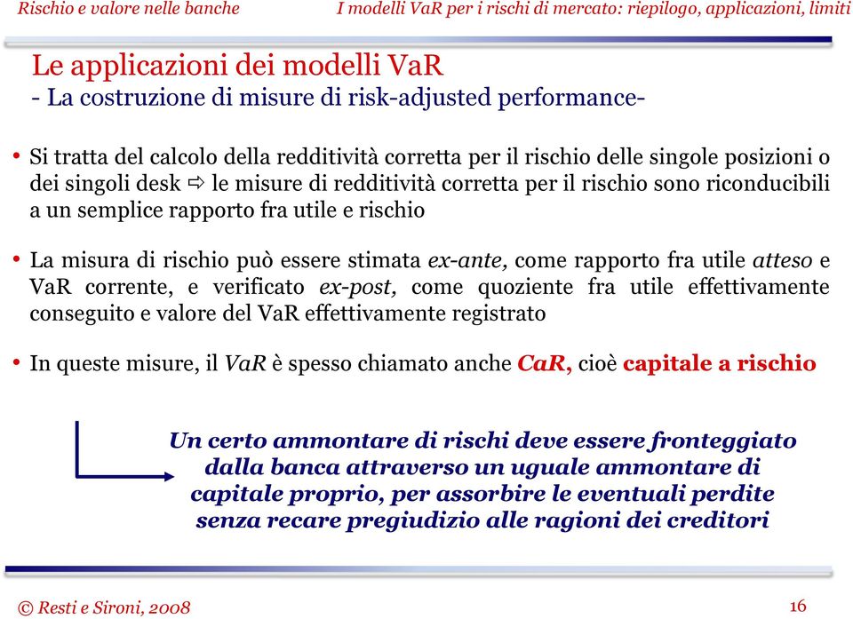 corrente, e verificato ex-post, come quoziente fra utile effettivamente conseguito e valore del VaR effettivamente registrato In queste misure, il VaR è spesso chiamato anche CaR, cioè capitale a