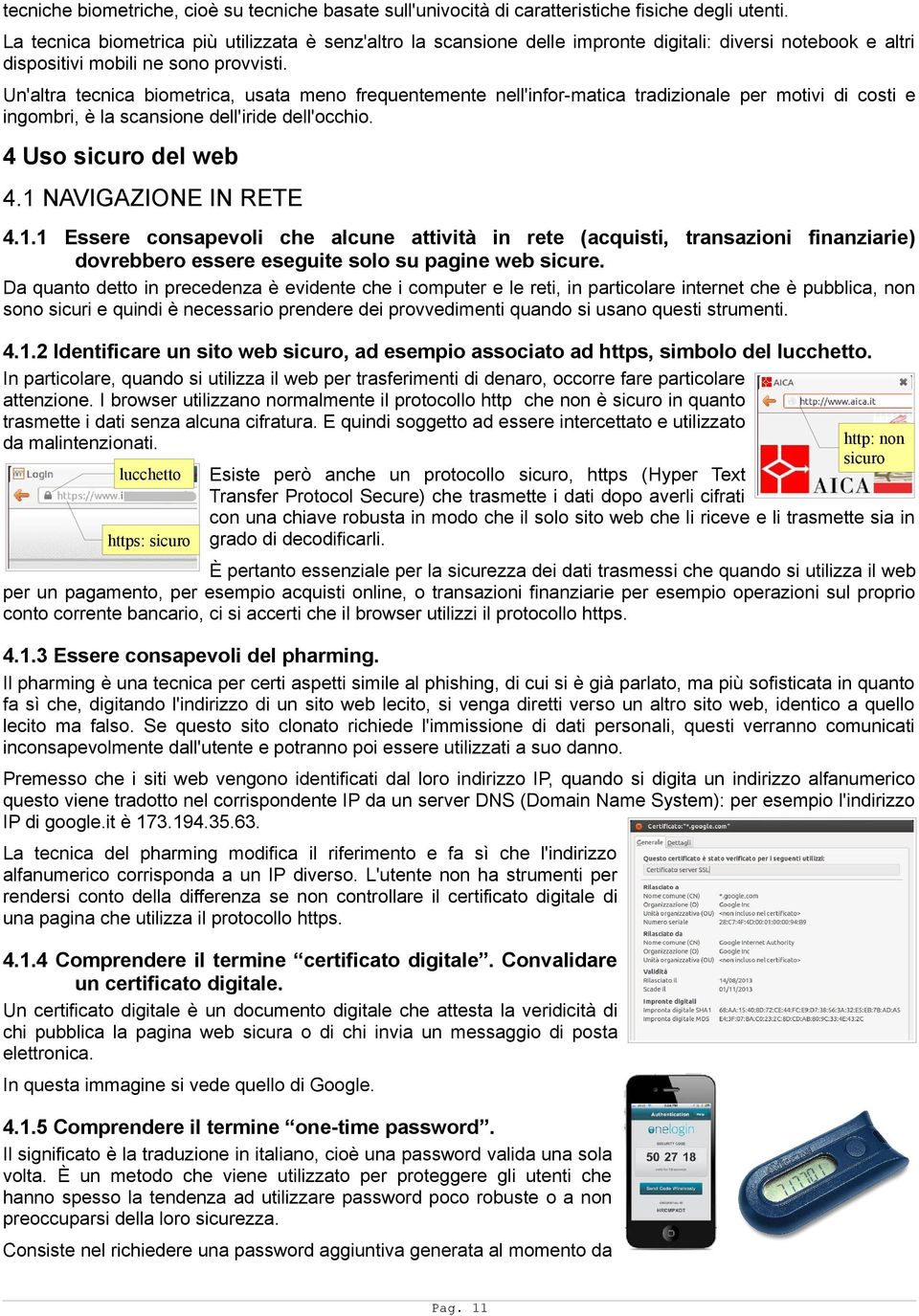 Un'altra tecnica biometrica, usata meno frequentemente nell'infor-matica tradizionale per motivi di costi e ingombri, è la scansione dell'iride dell'occhio. 4 Uso sicuro del web 4.