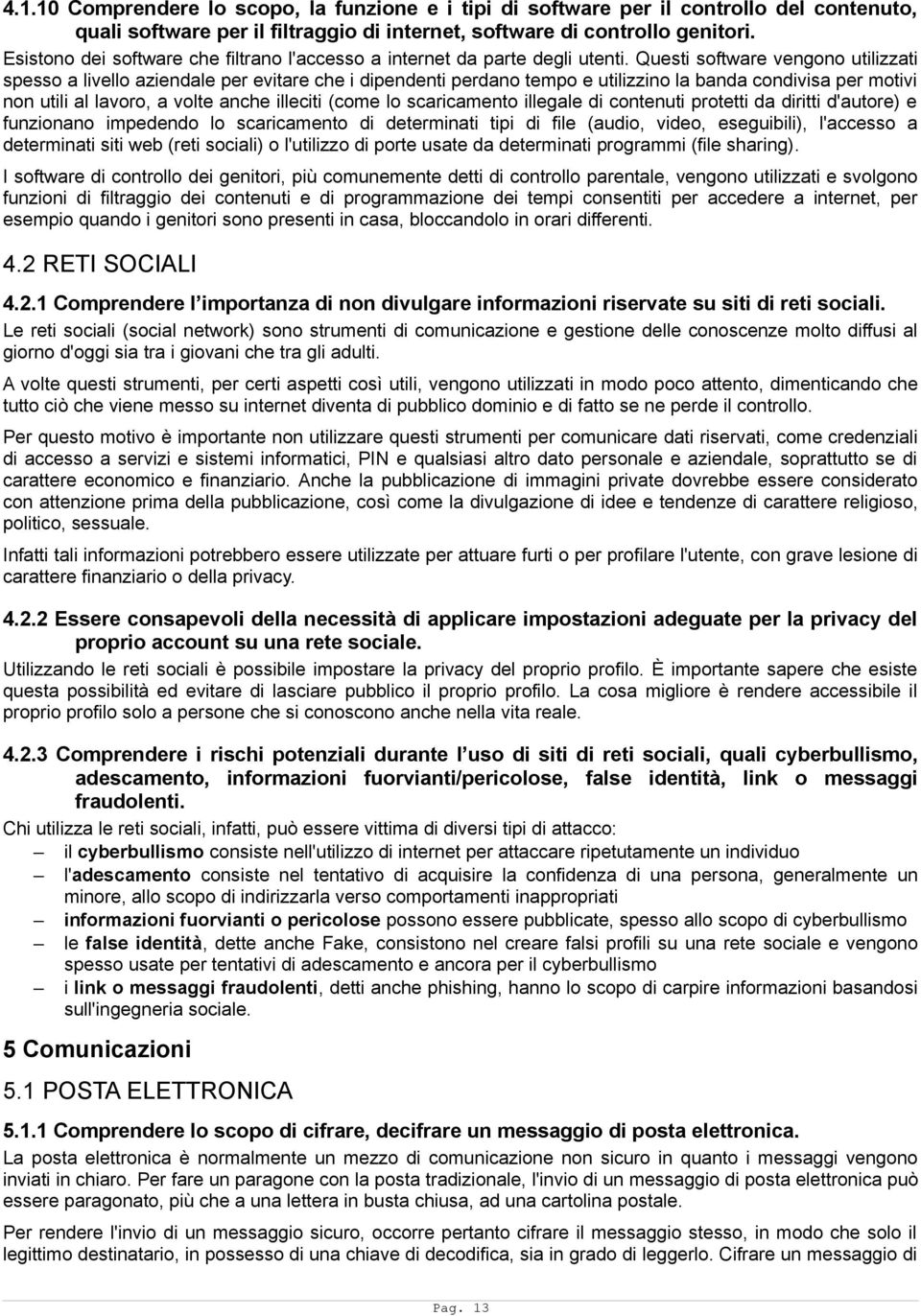 Questi software vengono utilizzati spesso a livello aziendale per evitare che i dipendenti perdano tempo e utilizzino la banda condivisa per motivi non utili al lavoro, a volte anche illeciti (come