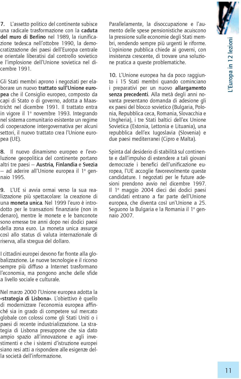 Gli Stati membri aprono i negoziati per elaborare un nuovo trattato sull Unione europea che il Consiglio europeo, composto da capi di Stato o di governo, adotta a Maastricht nel dicembre 1991.