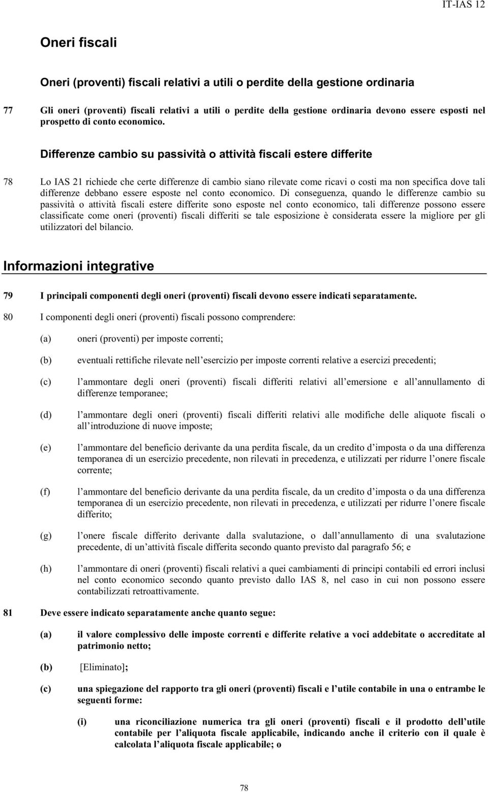 Differenze cambio su passività o attività fiscali estere differite 78 Lo IAS 21 richiede che certe differenze di cambio siano rilevate come ricavi o costi ma non specifica dove tali differenze