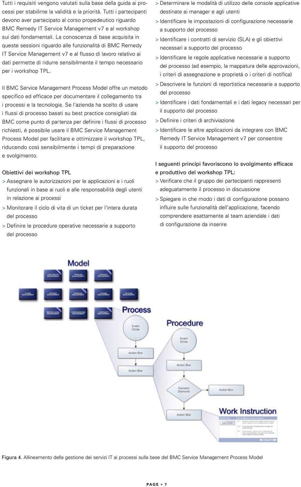 La conoscenza di base acquisita in queste sessioni riguardo alle funzionalità di BMC Remedy IT Service Management v 7 e al flusso di lavoro relativo ai dati permette di ridurre sensibilmente il tempo